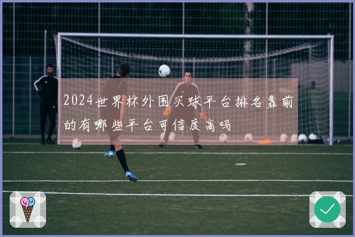 2024世界杯外围买球平台排名靠前的有哪些平台可信度高吗